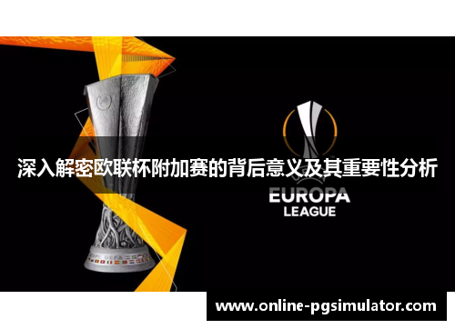 深入解密欧联杯附加赛的背后意义及其重要性分析 深入解密欧联杯附加赛的背后意义及其重要性分析