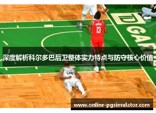 深度解析科尔多巴后卫整体实力特点与防守核心价值 深度解析科尔多巴后卫整体实力特点与防守核心价值