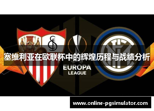 塞维利亚在欧联杯中的辉煌历程与战绩分析